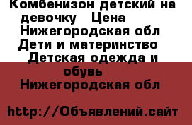 Комбенизон детский на девочку › Цена ­ 500 - Нижегородская обл. Дети и материнство » Детская одежда и обувь   . Нижегородская обл.